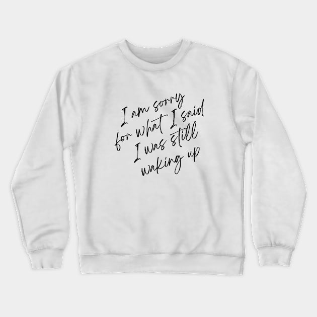 I am sorry for what i said I was still waking up Crewneck Sweatshirt by One Way Or Another